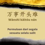 Jangan Takut Jangan takut untuk menjauh sebentar dari keramaian, jika itu adalah jalan mencari ketenangan hidup. Arti Pepatah Tiongkok 万事开头难 (Wànshì kāitóu nán)