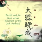 Jangan Tunda Kebaikan 一个人无法预料未来,所以不要延缓想过的生活,生命在瞬间变化无常,有许多事情,在你还不懂珍惜之前已成旧事,许多人在你来不及用心之前已成故人。我们老得太快却聪明得太慢,生命一直在前进,人生是没有回头路的。所以我们不要再等待,要争取今日。 Butuh Waktu Lama Untuk Menempa Orang Menjadi Berhasil (大器晚成)